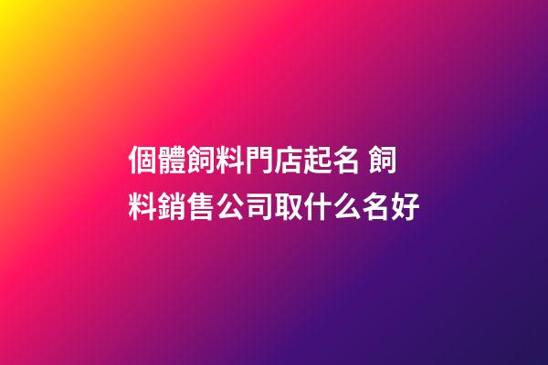 個體飼料門店起名 飼料銷售公司取什么名好-第1張-公司起名-玄機派